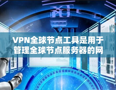 VPN全球节点工具是用于管理全球节点服务器的网络安全工具,以下是详细的步骤说明 VPN全球节点工具是用于管理全球节点服务器的网络安全工具,以下是详细的步骤说明