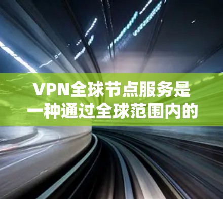 VPN全球节点服务是一种通过全球范围内的服务器实现VPN连接的技术,旨在提供安全、便捷的互联网访问。以下是其核心概念和使用方法的详细步骤 VPN全球节点服务是一种通过全球范围内的服务器实现VPN连接的技术,旨在提供安全、便捷的互联网访问。以下是其核心概念和使用方法的详细步骤