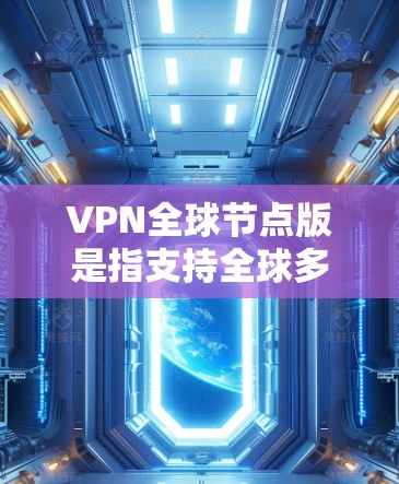 VPN全球节点版是指支持全球多个节点的VPN服务。以下是一些推荐的VPN全球节点版,供您参考 VPN全球节点版是指支持全球多个节点的VPN服务。以下是一些推荐的VPN全球节点版,供您参考