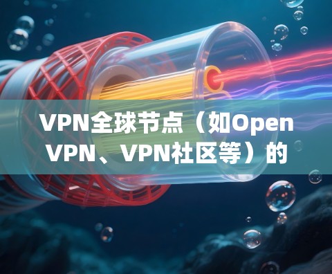 VPN全球节点（如OpenVPN、VPN社区等）的官网可能会因版本而异，建议访问他们的官方网站获取最新的信息。以下是几个主要VPN资源的网站链接