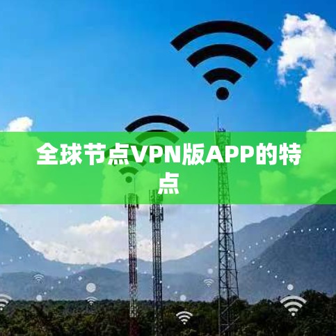 全球节点VPN版APP的特点