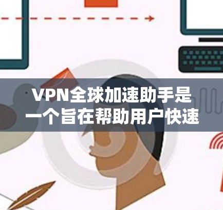 VPN全球加速助手是一个旨在帮助用户快速连接到全球范围内的VPN服务，优化连接速度和延迟的工具。以下是对该问题的详细分析和推荐