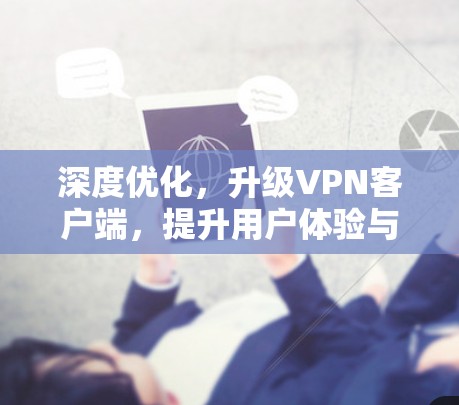深度优化,升级VPN客户端,提升用户体验与安全防护 深度优化,升级VPN客户端,提升用户体验与安全防护