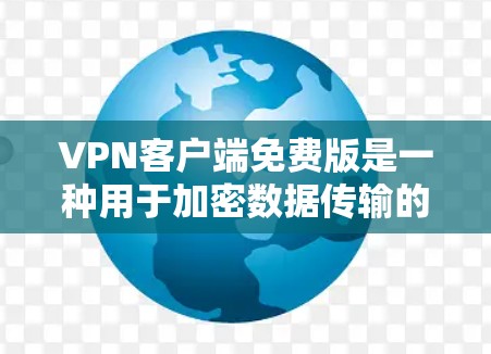 VPN客户端免费版是一种用于加密数据传输的软件，通常允许用户在没有付费的情况下进行网络访问。以下是关于VPN客户端免费版的一些关键信息
