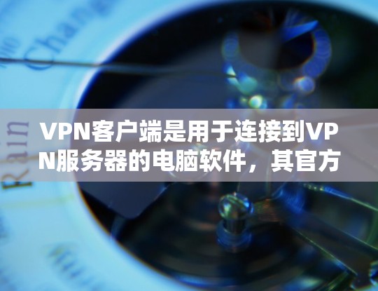 VPN客户端是用于连接到VPN服务器的电脑软件，其官方安装和使用步骤如下