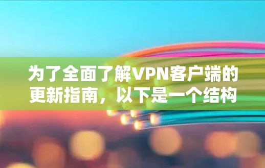 为了全面了解VPN客户端的更新指南,以下是一个结构化的总结,涵盖各个关键方面 为了全面了解VPN客户端的更新指南,以下是一个结构化的总结,涵盖各个关键方面