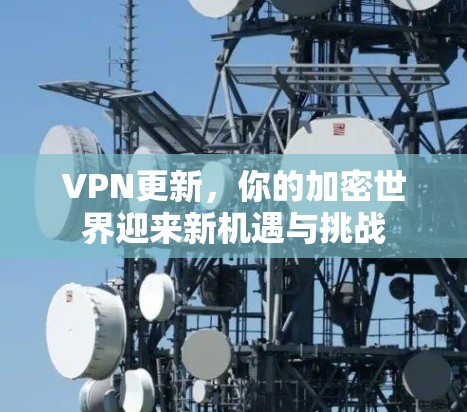 VPN更新，你的加密世界迎来新机遇与挑战