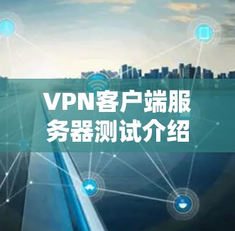 VPN客户端服务器测试介绍 VPN客户端服务器测试介绍