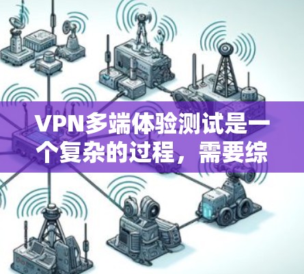 VPN多端体验测试是一个复杂的过程,需要综合考虑设备配置、网络环境、VPN服务设置等多方面因素。以下是一些步骤和注意事项,帮助你顺利进行多端体验测试 VPN多端体验测试是一个复杂的过程,需要综合考虑设备配置、网络环境、VPN服务设置等多方面因素。以下是一些步骤和注意事项,帮助你顺利进行多端体验测试