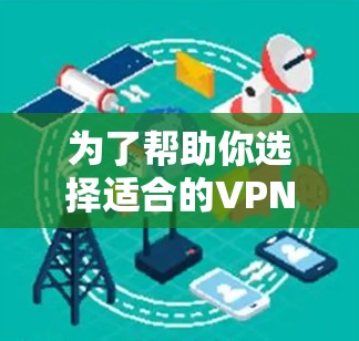 为了帮助你选择适合的VPN客户端APP,以下是一些关键点和推荐 为了帮助你选择适合的VPN客户端APP,以下是一些关键点和推荐