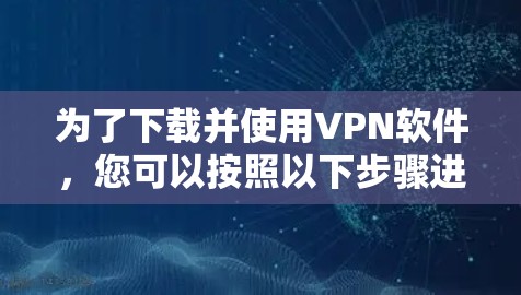 为了下载并使用VPN软件,您可以按照以下步骤进行 为了下载并使用VPN软件,您可以按照以下步骤进行