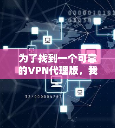为了找到一个可靠的VPN代理版,我进行了以下步骤的评估和推荐 为了找到一个可靠的VPN代理版,我进行了以下步骤的评估和推荐