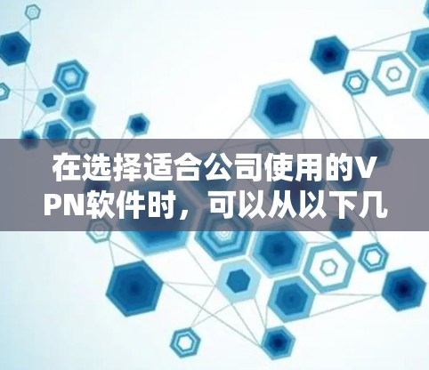 在选择适合公司使用的VPN软件时,可以从以下几个关键因素进行评估和比较 在选择适合公司使用的VPN软件时,可以从以下几个关键因素进行评估和比较