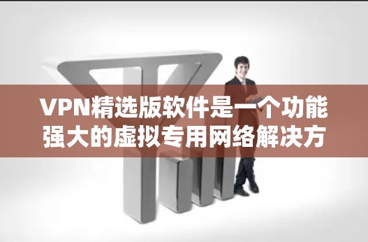 VPN精选版软件是一个功能强大的虚拟专用网络解决方案,旨在为用户提供安全、匿名和高效的网络连接服务。以下是关于VPN精选版软件的详细介绍 VPN精选版软件是一个功能强大的虚拟专用网络解决方案,旨在为用户提供安全、匿名和高效的网络连接服务。以下是关于VPN精选版软件的详细介绍