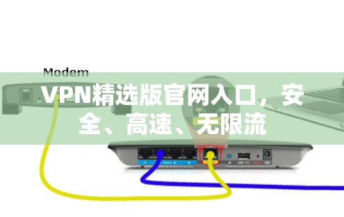 VPN精选版官网入口,安全、高速、无限流 VPN精选版官网入口,安全、高速、无限流