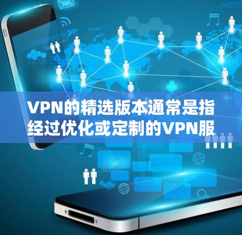 VPN的精选版本通常是指经过优化或定制的VPN服务，旨在满足特定需求或提供更高的性能、安全性和使用体验。以下是一些常见的精选VPN版本及其特点