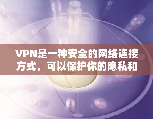 VPN是一种安全的网络连接方式，可以保护你的隐私和安全。以下是一些常见的VPN软件推荐，供你选择