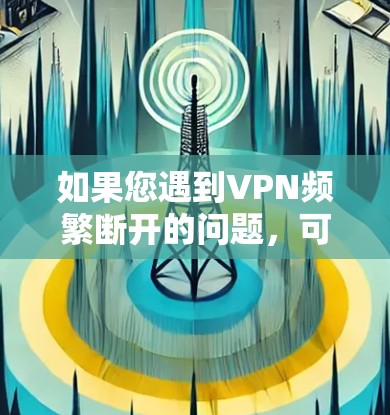 如果您遇到VPN频繁断开的问题，可以按照以下步骤进行排查和解决