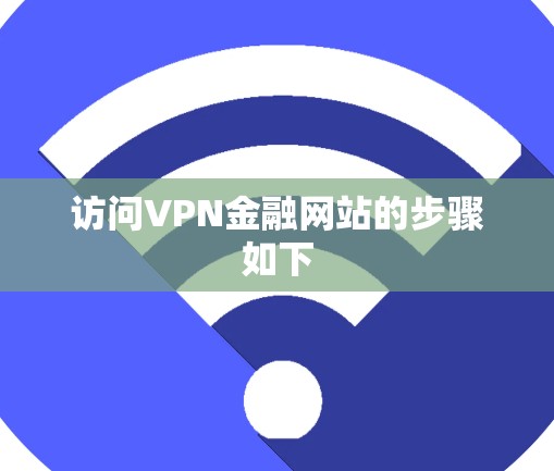 访问VPN金融网站的步骤如下 访问VPN金融网站的步骤如下