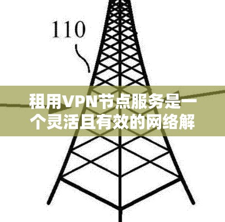 租用VPN节点服务是一个灵活且有效的网络解决方案,适用于多种需求。以下是根据上述思考整理出的租用VPN节点服务的主要要点 租用VPN节点服务是一个灵活且有效的网络解决方案,适用于多种需求。以下是根据上述思考整理出的租用VPN节点服务的主要要点