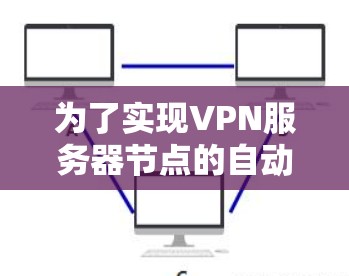为了实现VPN服务器节点的自动选择,您可以按照以下步骤进行配置和设置 为了实现VPN服务器节点的自动选择,您可以按照以下步骤进行配置和设置