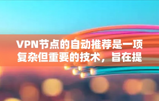 VPN节点的自动推荐是一项复杂但重要的技术,旨在提高用户体验和保护隐私。以下是对该技术的详细分析 VPN节点的自动推荐是一项复杂但重要的技术,旨在提高用户体验和保护隐私。以下是对该技术的详细分析