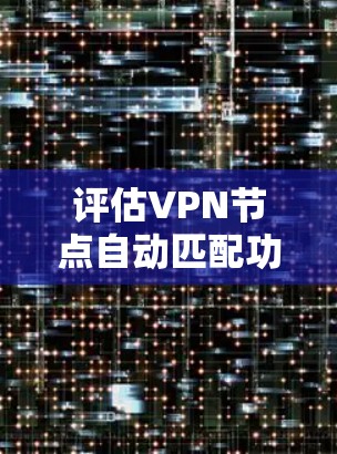 评估VPN节点自动匹配功能时，可以从以下几个方面进行分析和评估