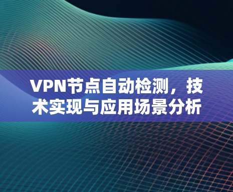 VPN节点自动检测，技术实现与应用场景分析
