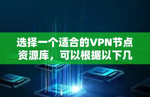 选择一个适合的VPN节点资源库,可以根据以下几个关键因素进行评估 选择一个适合的VPN节点资源库,可以根据以下几个关键因素进行评估