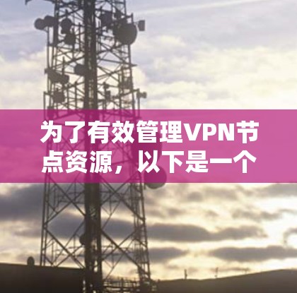 为了有效管理VPN节点资源,以下是一个综合的策略,结合监控、自动化和优化,帮助提升性能和用户体验 为了有效管理VPN节点资源,以下是一个综合的策略,结合监控、自动化和优化,帮助提升性能和用户体验