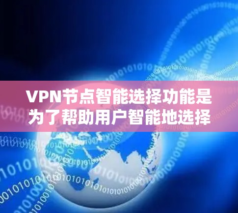 VPN节点智能选择功能是为了帮助用户智能地选择最优的VPN服务器，以确保连接速度快、稳定可靠，并提供高度的安全性。以下是关于该功能的详细分析