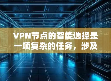 VPN节点的智能选择是一项复杂的任务,涉及多个技术和策略。以下是对这一过程的详细分步解释 VPN节点的智能选择是一项复杂的任务,涉及多个技术和策略。以下是对这一过程的详细分步解释