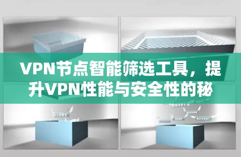 VPN节点智能筛选工具,提升VPN性能与安全性的秘密武器 VPN节点智能筛选工具,提升VPN性能与安全性的秘密武器
