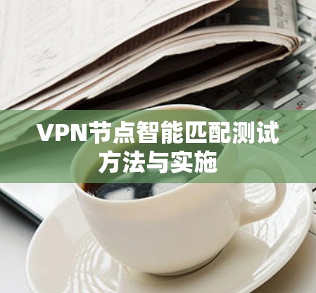 VPN节点智能匹配测试方法与实施