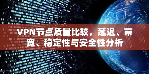 VPN节点质量比较,延迟、带宽、稳定性与安全性分析 VPN节点质量比较,延迟、带宽、稳定性与安全性分析
