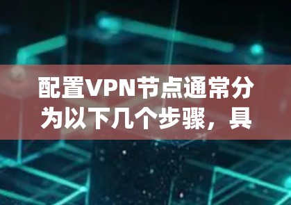 配置VPN节点通常分为以下几个步骤,具体操作可能因VPN类型、协议和服务器配置而有所不同。以下是一个通用的配置指南,适用于OpenVPN这样的开源VPN软件 配置VPN节点通常分为以下几个步骤,具体操作可能因VPN类型、协议和服务器配置而有所不同。以下是一个通用的配置指南,适用于OpenVPN这样的开源VPN软件