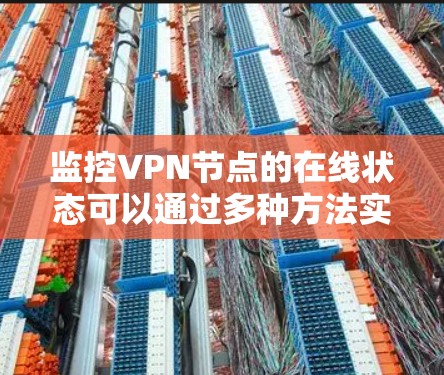 监控VPN节点的在线状态可以通过多种方法实现,以确保其持续可靠运行。以下是一些有效的方法及其实施步骤 监控VPN节点的在线状态可以通过多种方法实现,以确保其持续可靠运行。以下是一些有效的方法及其实施步骤
