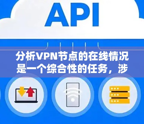 分析VPN节点的在线情况是一个综合性的任务，涉及多个关键因素。以下是对VPN节点在线分析的详细步骤和要点