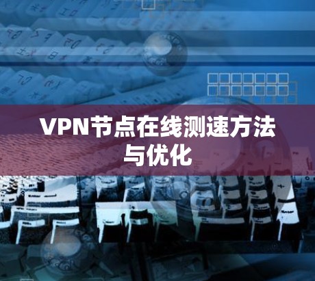 VPN节点在线测速方法与优化 VPN节点在线测速方法与优化