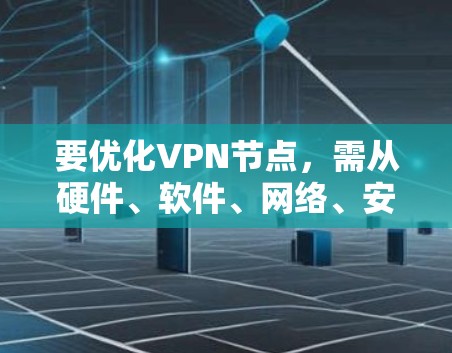 要优化VPN节点,需从硬件、软件、网络、安全等多方面入手。以下是分步骤的优化指南 要优化VPN节点,需从硬件、软件、网络、安全等多方面入手。以下是分步骤的优化指南
