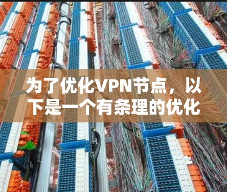 为了优化VPN节点,以下是一个有条理的优化步骤和建议 为了优化VPN节点,以下是一个有条理的优化步骤和建议