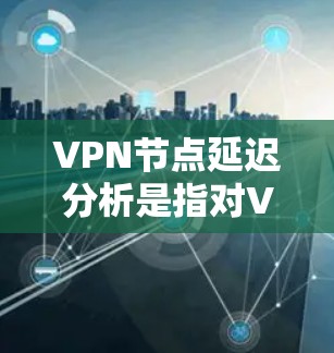 VPN节点延迟分析是指对VPN网络中节点之间的延迟进行研究和分析,目的是了解VPN网络的性能表现,找出潜在的延迟问题,并通过优化配置或选择合适的节点来降低延迟。以下是关于VPN节点延迟分析的详细说明 VPN节点延迟分析是指对VPN网络中节点之间的延迟进行研究和分析,目的是了解VPN网络的性能表现,找出潜在的延迟问题,并通过优化配置或选择合适的节点来降低延迟。以下是关于VPN节点延迟分析的详细说明