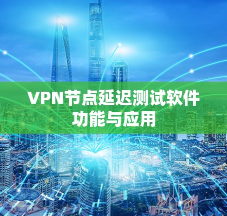 VPN节点延迟测试软件功能与应用 VPN节点延迟测试软件功能与应用
