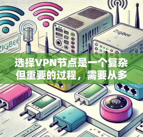 选择VPN节点是一个复杂但重要的过程,需要从多个维度进行综合考虑。以下是一个有条理的指南,帮助您选择最适合的VPN节点 选择VPN节点是一个复杂但重要的过程,需要从多个维度进行综合考虑。以下是一个有条理的指南,帮助您选择最适合的VPN节点