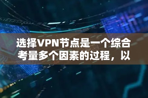 选择VPN节点是一个综合考量多个因素的过程,以确保既能保障网络安全,又能提供高效的使用体验。以下是对选择VPN节点的关键因素的总结和建议 选择VPN节点是一个综合考量多个因素的过程,以确保既能保障网络安全,又能提供高效的使用体验。以下是对选择VPN节点的关键因素的总结和建议