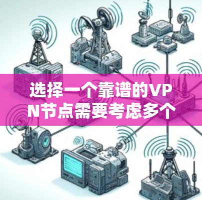 选择一个靠谱的VPN节点需要考虑多个因素,以下是根据您的需求整理出的步骤和建议 选择一个靠谱的VPN节点需要考虑多个因素,以下是根据您的需求整理出的步骤和建议