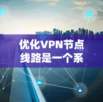 优化VPN节点线路是一个系统性的工程,涉及多个方面的考量和调整。以下是对优化策略的总结和建议,帮助您实现更高效、稳定的VPN连接 优化VPN节点线路是一个系统性的工程,涉及多个方面的考量和调整。以下是对优化策略的总结和建议,帮助您实现更高效、稳定的VPN连接