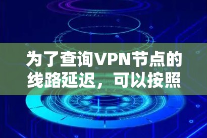 为了查询VPN节点的线路延迟,可以按照以下步骤进行 为了查询VPN节点的线路延迟,可以按照以下步骤进行
