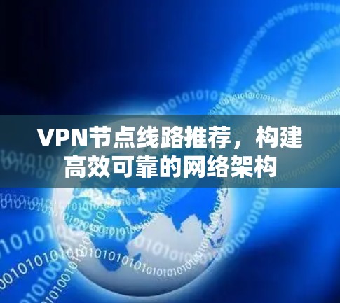 VPN节点线路推荐,构建高效可靠的网络架构 VPN节点线路推荐,构建高效可靠的网络架构