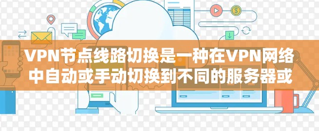 VPN节点线路切换是一种在VPN网络中自动或手动切换到不同的服务器或路径的技术,主要用于优化网络性能、提高安全性和负载均衡。以下是对该技术的详细分析 VPN节点线路切换是一种在VPN网络中自动或手动切换到不同的服务器或路径的技术,主要用于优化网络性能、提高安全性和负载均衡。以下是对该技术的详细分析